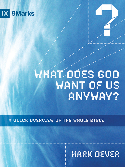 Title details for What Does God Want of Us Anyway?: a Quick Overview of the Whole Bible by Mark Dever - Available